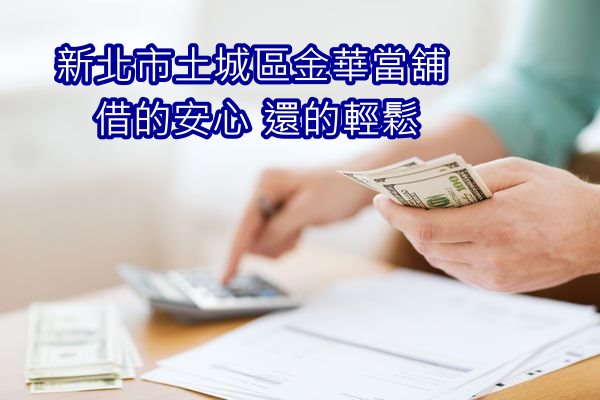 新北市土城區金華當舖 讓你借的安心 還的輕鬆
